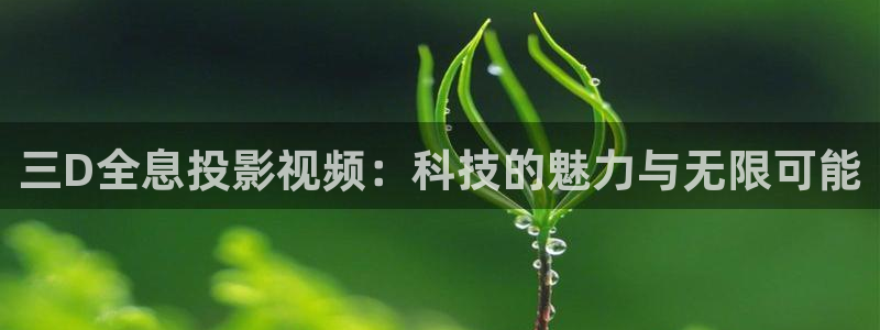 飘花影院6080：三D全息投影视频：科技的魅力与无限可能